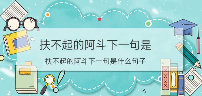 扶不起的阿斗下一句是 扶不起的阿斗下一句是什么句子